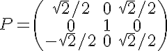 5$ P=\(\array{&\sqrt{2}/2&0&\sqrt{2}/2\\&0&1&0\\&-\sqrt{2}/2&0&\sqrt{2}/2}\)